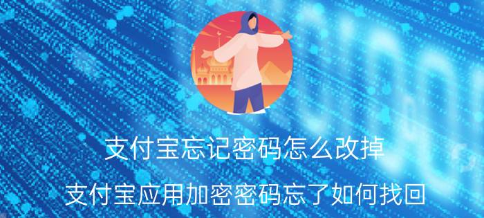 支付宝忘记密码怎么改掉 支付宝应用加密密码忘了如何找回？